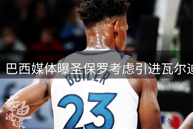 巴西媒体曝圣保罗考虑引进瓦尔迪 转会谈判仍未启动