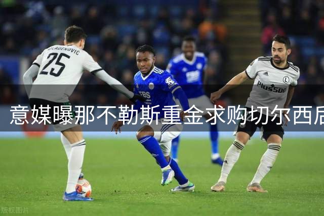 意媒曝那不勒斯重金求购切尔西后卫巴迪亚西勒