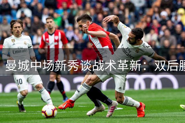 曼城中场新秀谈战术革新：双后腰体系带来全新进攻思路