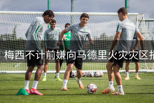 梅西不计前嫌向马德里火灾灾区捐赠8万欧元