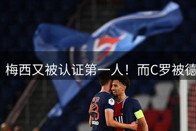 梅西又被认证第一人！而C罗被德转嘲讽！