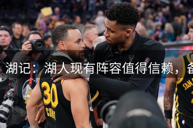 湖记：湖人现有阵容值得信赖，备用方案虽理想但非必需