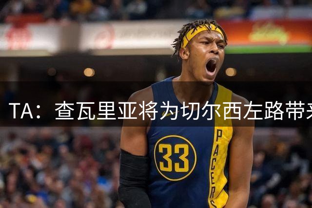 TA：查瓦里亚将为切尔西左路带来竞争，其特点跑动强喜欢前插